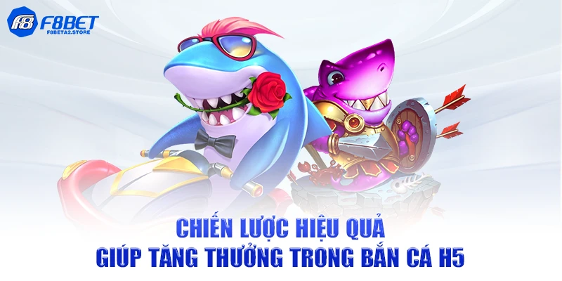Chiến lược hiệu quả giúp tăng thưởng trong bắn cá H5
