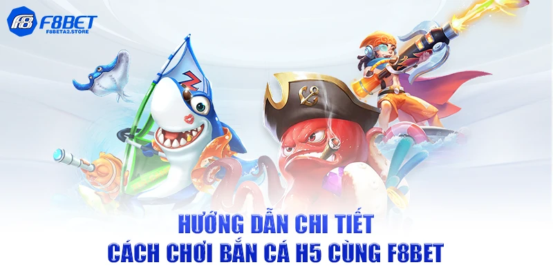Hướng dẫn chi tiết cách chơi bắn cá H5 cùng F8BET