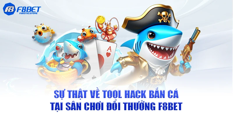 Sự thật về tool hack bắn cá tại sân chơi đổi thưởng F8BET